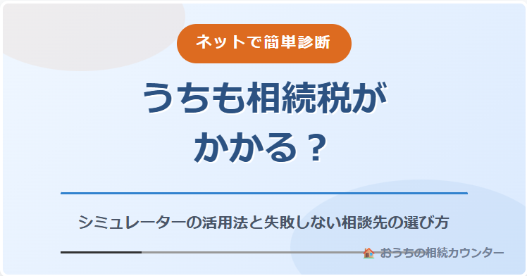 【ネットで簡単診断】うちも相続税がかかる？シミュレーターの活用法と、失敗しない相談先の選び方